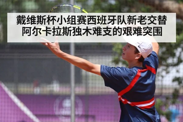 戴维斯杯小组赛西班牙队新老交替阿尔卡拉斯独木难支的艰难突围 | Renren Sports App