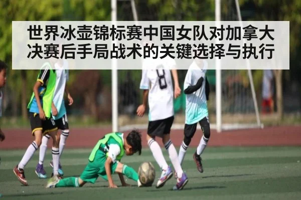 世界冰壶锦标赛中国女队对加拿大决赛后手局战术的关键选择与执行（Renren Sports App）