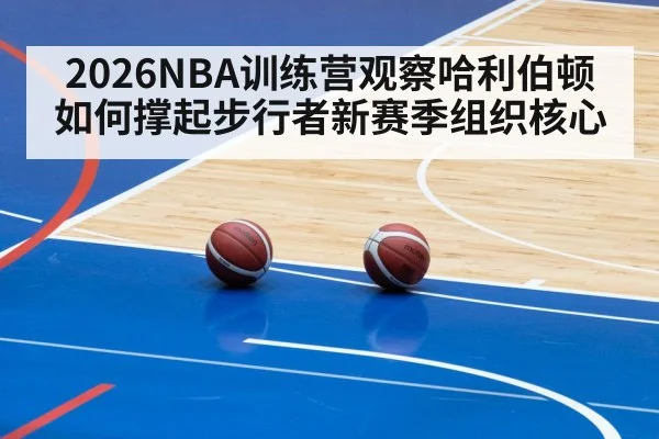 2026NBA训练营观察哈利伯顿如何撑起步行者新赛季组织核心（Renren Sports App）