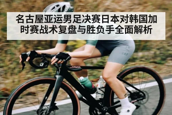 名古屋亚运男足决赛日本对韩国加时赛战术复盘与胜负手全面解析 | Renren Sports App