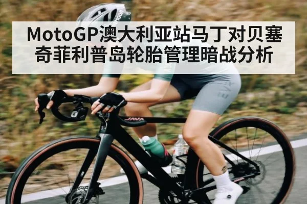 MotoGP澳大利亚站马丁对贝塞奇菲利普岛轮胎管理暗战分析