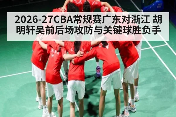 2026-27CBA常规赛广东对浙江 胡明轩吴前后场攻防与关键球胜负手