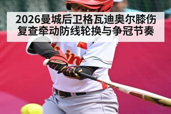 2026曼城后卫格瓦迪奥尔膝伤复查牵动防线轮换与争冠节奏（Renren Sports App）